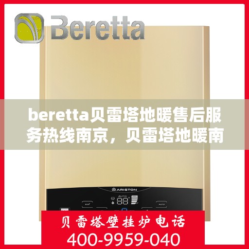 beretta贝雷塔地暖售后服务热线南京，贝雷塔地暖南京售后服务热线，专业团队为您提供贴心服务