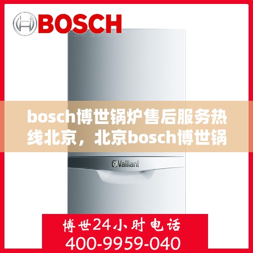 bosch博世锅炉售后服务热线北京，北京bosch博世锅炉售后服务热线全解析