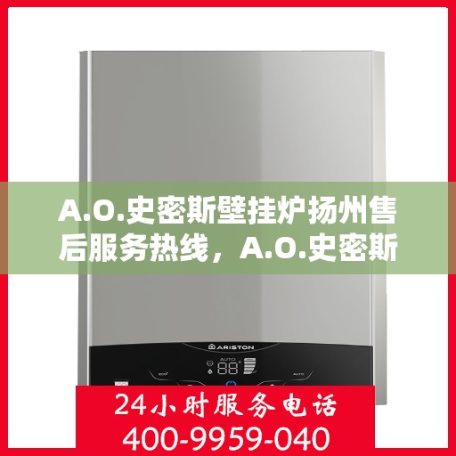 A.O.史密斯壁挂炉扬州售后服务热线，A.O.史密斯壁挂炉扬州售后服务热线，专业团队，贴心服务