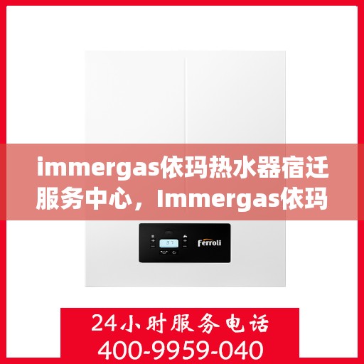 immergas依玛热水器宿迁服务中心，Immergas依玛热水器宿迁专业服务中心