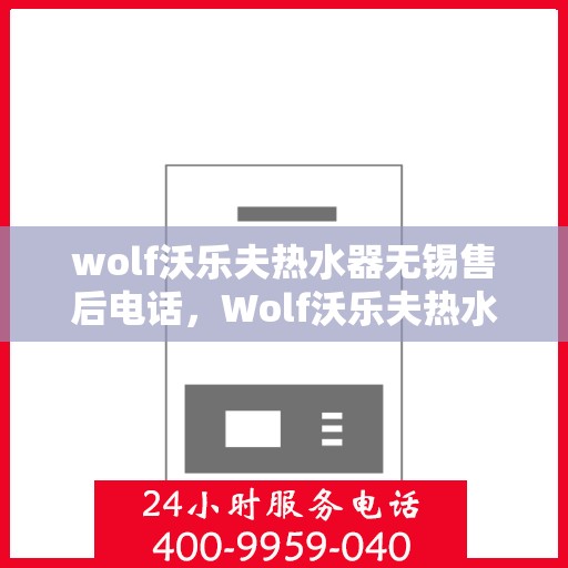wolf沃乐夫热水器无锡售后电话，Wolf沃乐夫热水器无锡售后服务中心联系电话