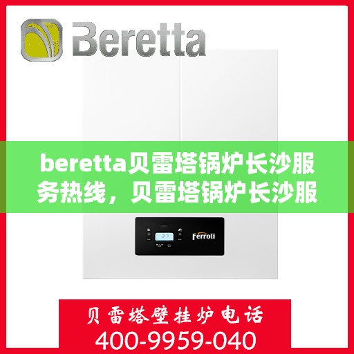 beretta贝雷塔锅炉长沙服务热线，贝雷塔锅炉长沙服务热线，专业团队为您提供高效解决方案
