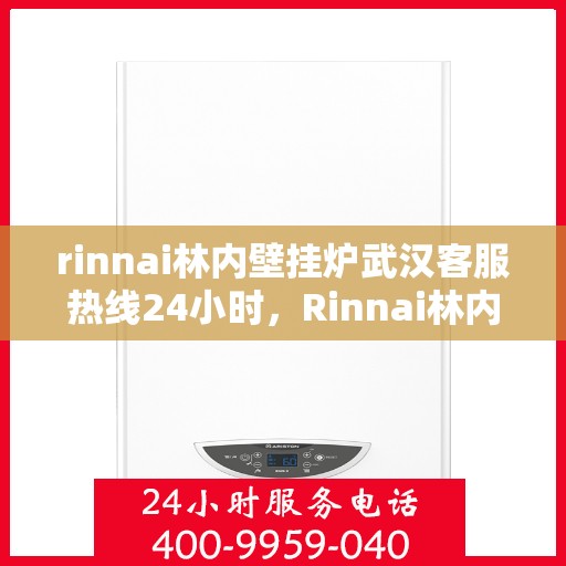rinnai林内壁挂炉武汉客服热线24小时，Rinnai林内壁挂炉武汉全天候客服热线，24小时温暖服务不打烊