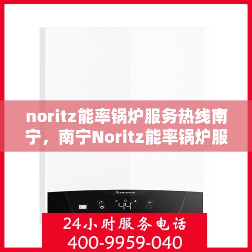 noritz能率锅炉服务热线南宁，南宁Noritz能率锅炉服务热线，专业解决您的锅炉问题