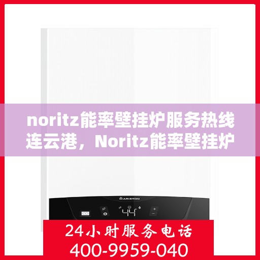 noritz能率壁挂炉服务热线连云港，Noritz能率壁挂炉连云港专业维修与服务热线
