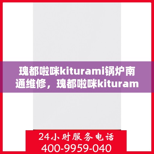 瑰都啦咪kiturami锅炉南通维修，瑰都啦咪kiturami锅炉南通专业维修服务