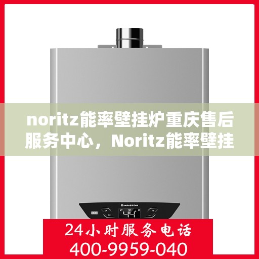 noritz能率壁挂炉重庆售后服务中心，Noritz能率壁挂炉重庆售后服务中心，专业维修，贴心服务