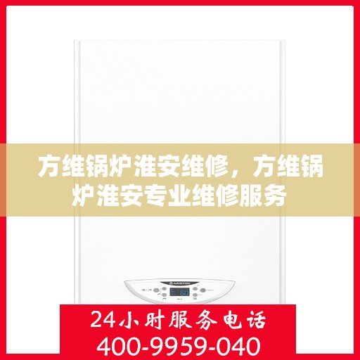 方维锅炉淮安维修，方维锅炉淮安专业维修服务