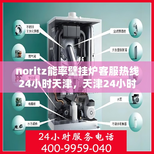 noritz能率壁挂炉客服热线24小时天津，天津24小时Noritz能率壁挂炉客服热线，随时解答您的疑问