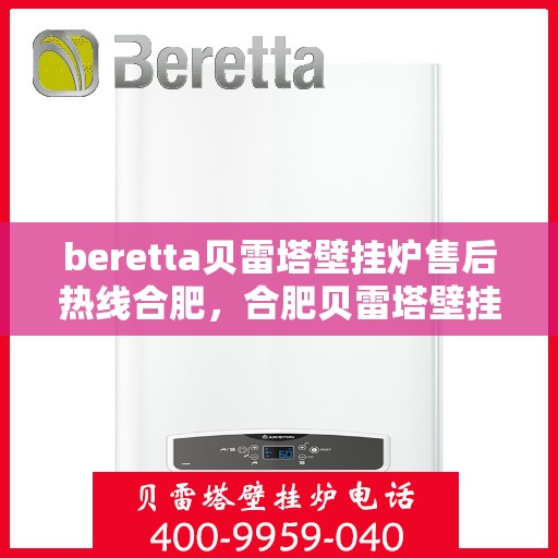 beretta贝雷塔壁挂炉售后热线合肥，合肥贝雷塔壁挂炉售后热线及维修服务全解析