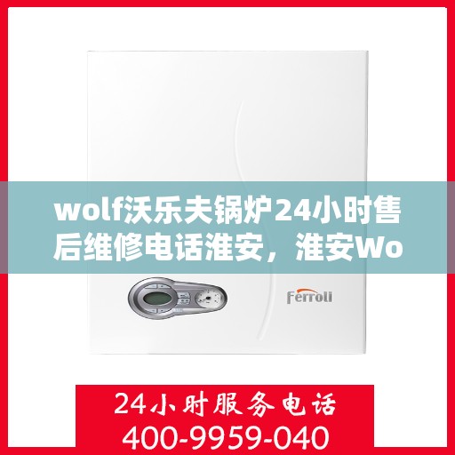 wolf沃乐夫锅炉24小时售后维修电话淮安，淮安Wolf沃乐夫锅炉全天候售后维修热线