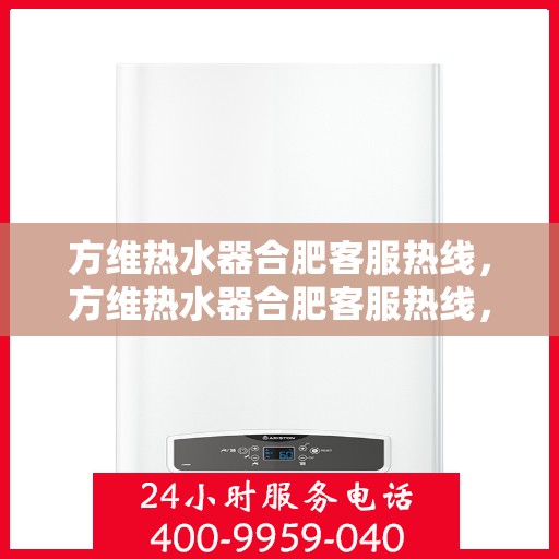 方维热水器合肥客服热线，方维热水器合肥客服热线，专业解答，贴心服务