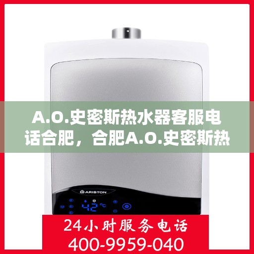 A.O.史密斯热水器客服电话合肥，合肥A.O.史密斯热水器官方客服热线电话