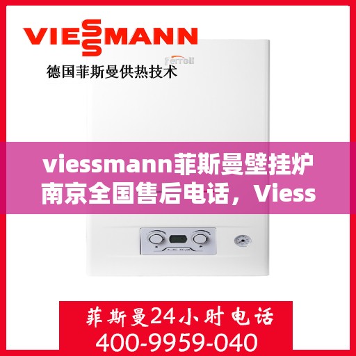 viessmann菲斯曼壁挂炉南京全国售后电话，Viessmann菲斯曼壁挂炉南京售后全国服务热线