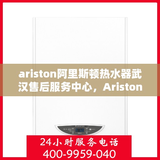ariston阿里斯顿热水器武汉售后服务中心，Ariston阿里斯顿热水器武汉售后服务中心，专业维修与优质服务