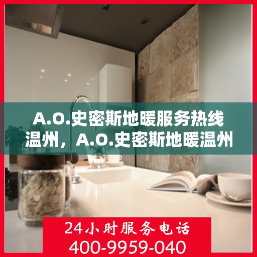 A.O.史密斯地暖服务热线温州，A.O.史密斯地暖温州服务热线详解