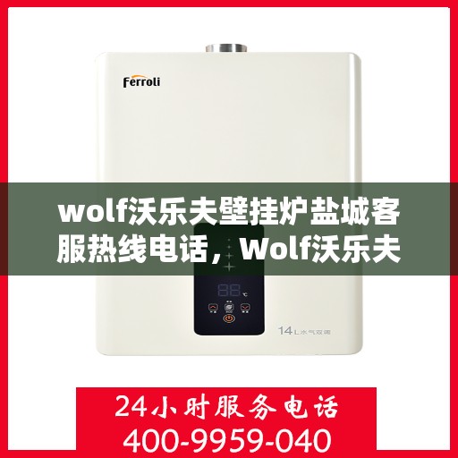 wolf沃乐夫壁挂炉盐城客服热线电话，Wolf沃乐夫壁挂炉盐城客服热线全攻略，快速解决您的壁挂炉问题