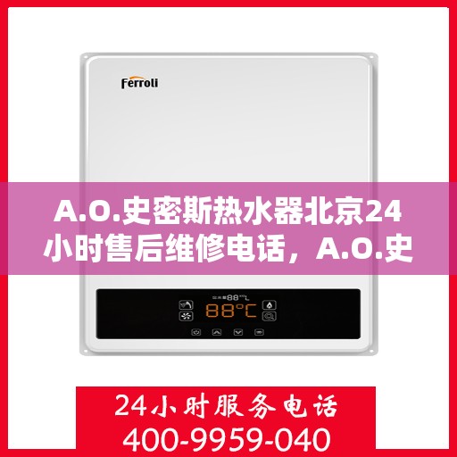 A.O.史密斯热水器北京24小时售后维修电话，A.O.史密斯热水器北京全天候售后维修服务热线