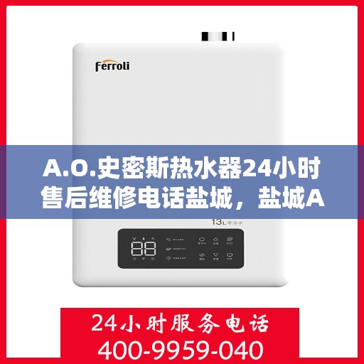 A.O.史密斯热水器24小时售后维修电话盐城，盐城A.O.史密斯热水器全天候售后维修服务热线