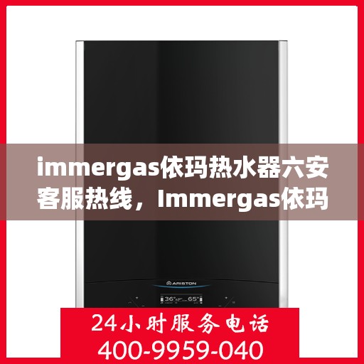 immergas依玛热水器六安客服热线，Immergas依玛热水器六安客服热线，专业解答您的疑问，贴心服务就在身边