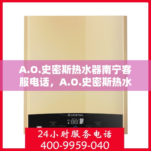 A.O.史密斯热水器南宁客服电话，A.O.史密斯热水器南宁客服热线及售后服务