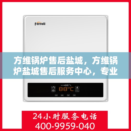 方维锅炉售后盐城，方维锅炉盐城售后服务中心，专业维修与贴心服务
