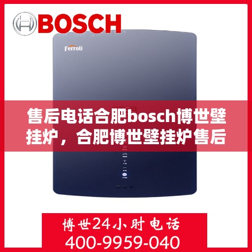 售后电话合肥bosch博世壁挂炉，合肥博世壁挂炉售后电话专业服务，您身边的维修保障专家