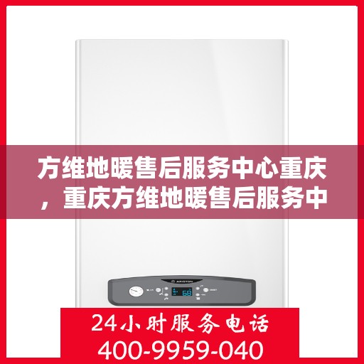 方维地暖售后服务中心重庆，重庆方维地暖售后服务中心，专业维修，温暖您的生活