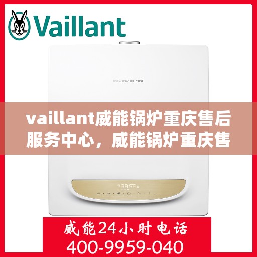 vaillant威能锅炉重庆售后服务中心，威能锅炉重庆售后服务中心，专业维修与贴心服务