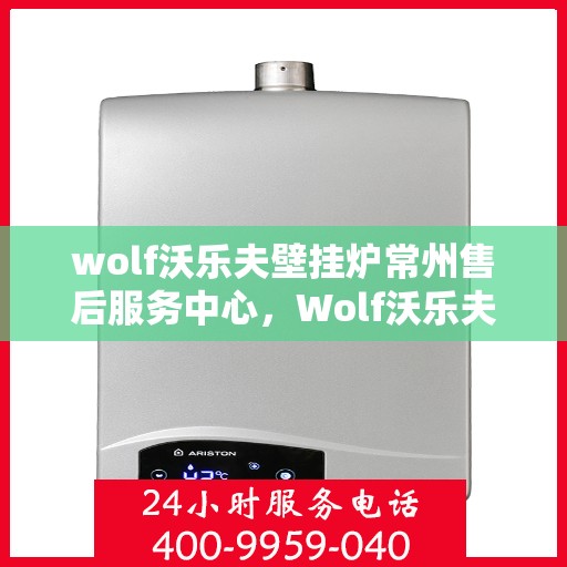 wolf沃乐夫壁挂炉常州售后服务中心，Wolf沃乐夫壁挂炉常州专业售后服务中心
