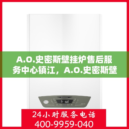 A.O.史密斯壁挂炉售后服务中心镇江，A.O.史密斯壁挂炉镇江售后服务中心，专业维修，贴心服务