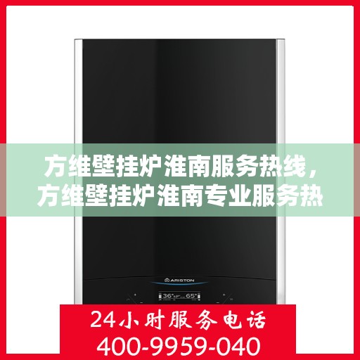 方维壁挂炉淮南服务热线，方维壁挂炉淮南专业服务热线，您的温暖保障之选