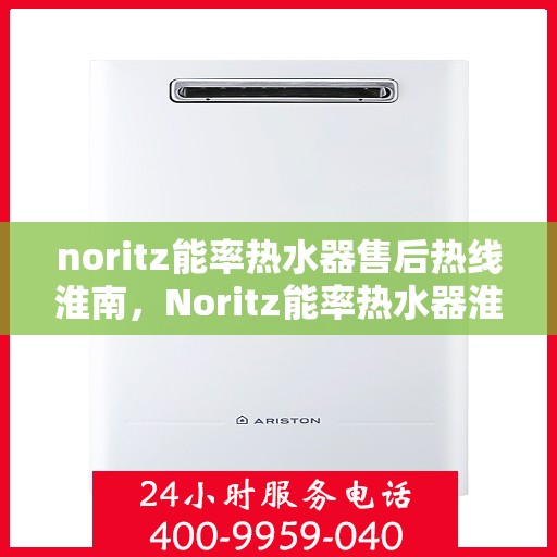 noritz能率热水器售后热线淮南，Noritz能率热水器淮南售后热线全解析