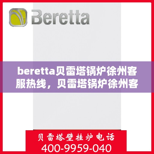 beretta贝雷塔锅炉徐州客服热线，贝雷塔锅炉徐州客服热线，专业支持与解决方案一站式服务