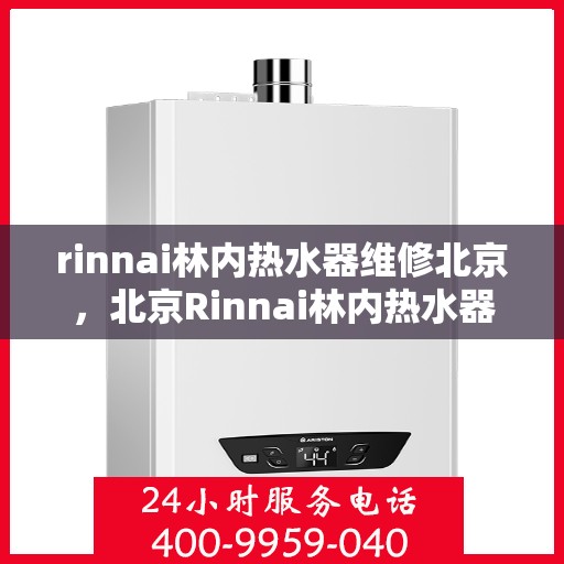 rinnai林内热水器维修北京，北京Rinnai林内热水器专业维修服务