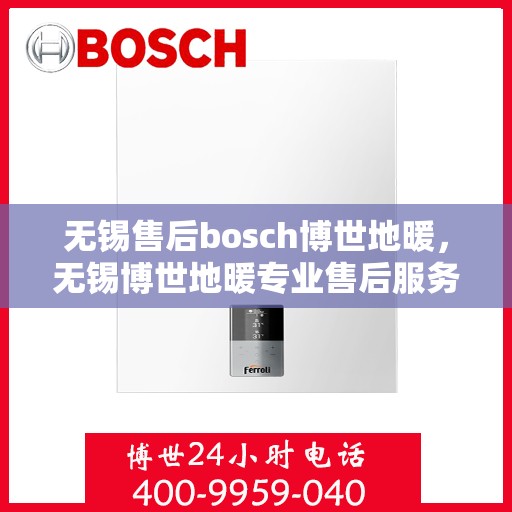 无锡售后bosch博世地暖，无锡博世地暖专业售后服务团队，为您提供全方位的维修与支持