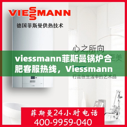 viessmann菲斯曼锅炉合肥客服热线，Viessmann菲斯曼锅炉合肥客服热线，专业解答，贴心服务