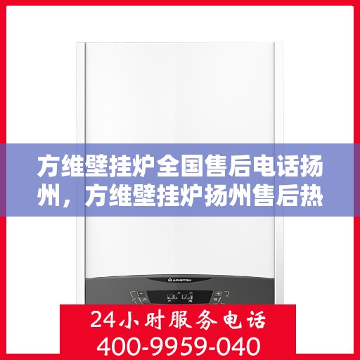 方维壁挂炉全国售后电话扬州，方维壁挂炉扬州售后热线及维修服务指南