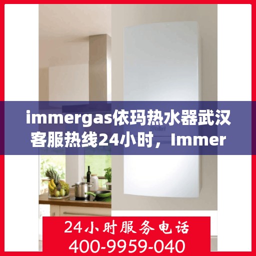 immergas依玛热水器武汉客服热线24小时，Immergas依玛热水器武汉全天候客服热线，贴心服务不打烊