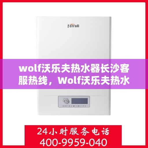 wolf沃乐夫热水器长沙客服热线，Wolf沃乐夫热水器长沙客服中心热线