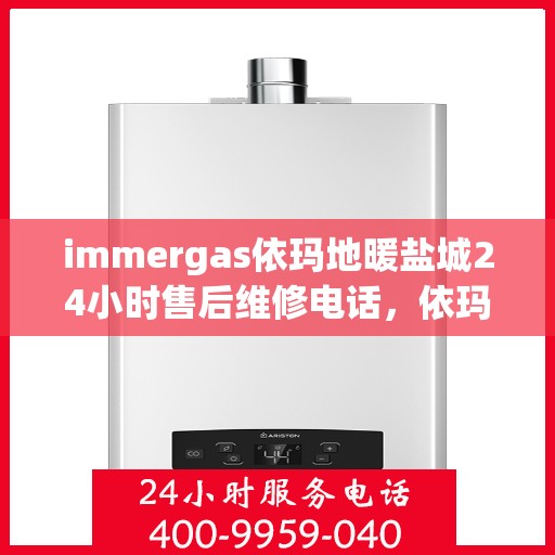 immergas依玛地暖盐城24小时售后维修电话，依玛地暖盐城售后维修电话，全天候专业维修服务保障您的温暖生活