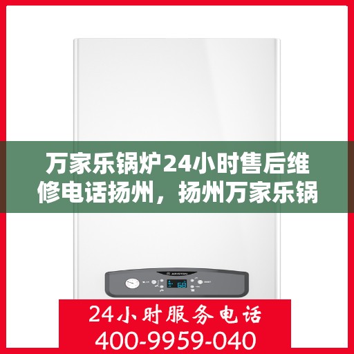 万家乐锅炉24小时售后维修电话扬州，扬州万家乐锅炉全天候售后维修服务热线