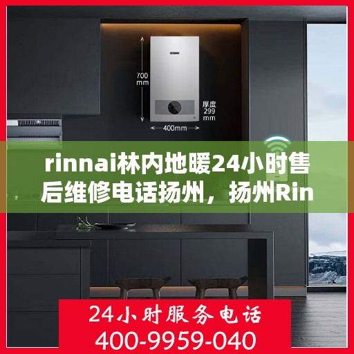 rinnai林内地暖24小时售后维修电话扬州，扬州Rinnai林内地暖全天候售后维修服务热线公布