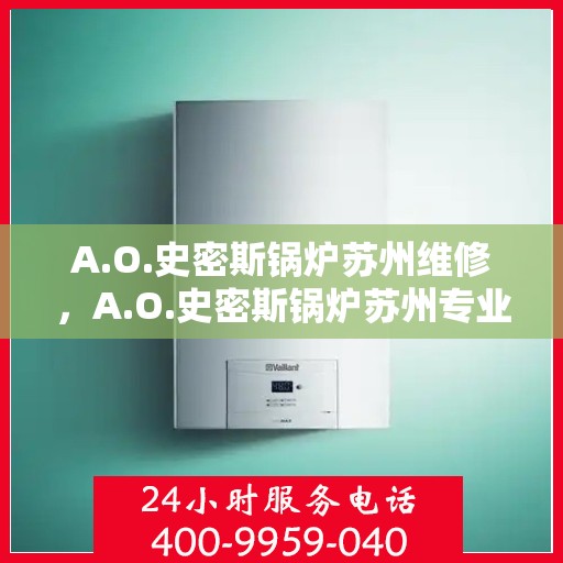 A.O.史密斯锅炉苏州维修，A.O.史密斯锅炉苏州专业维修服务