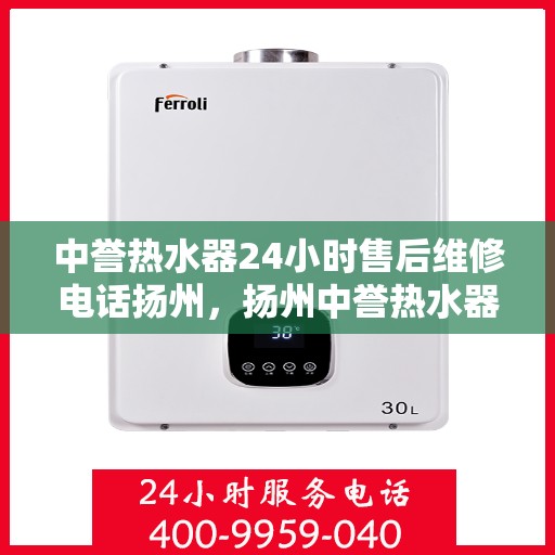中誉热水器24小时售后维修电话扬州，扬州中誉热水器全天候售后维修服务热线