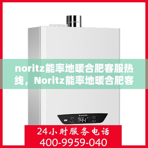 noritz能率地暖合肥客服热线，Noritz能率地暖合肥客服热线，专业解答，温暖您的每一个冬天