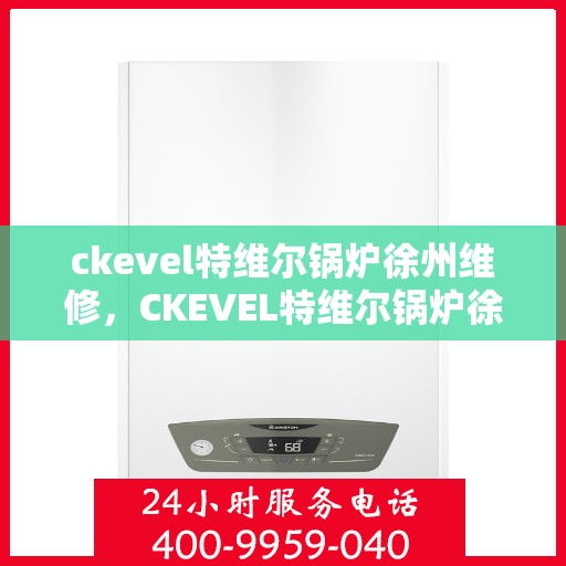 ckevel特维尔锅炉徐州维修，CKEVEL特维尔锅炉徐州专业维修服务指南