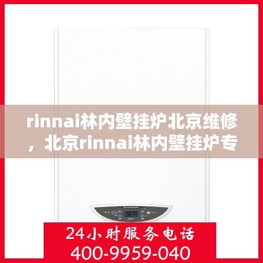 rinnai林内壁挂炉北京维修，北京rinnai林内壁挂炉专业维修服务