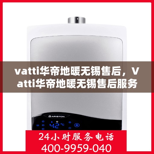 vatti华帝地暖无锡售后，Vatti华帝地暖无锡售后服务解析