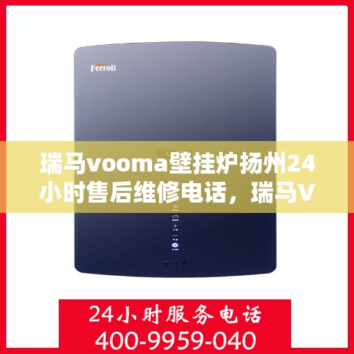 瑞马vooma壁挂炉扬州24小时售后维修电话，瑞马VOOMA壁挂炉扬州全天候售后维修服务热线